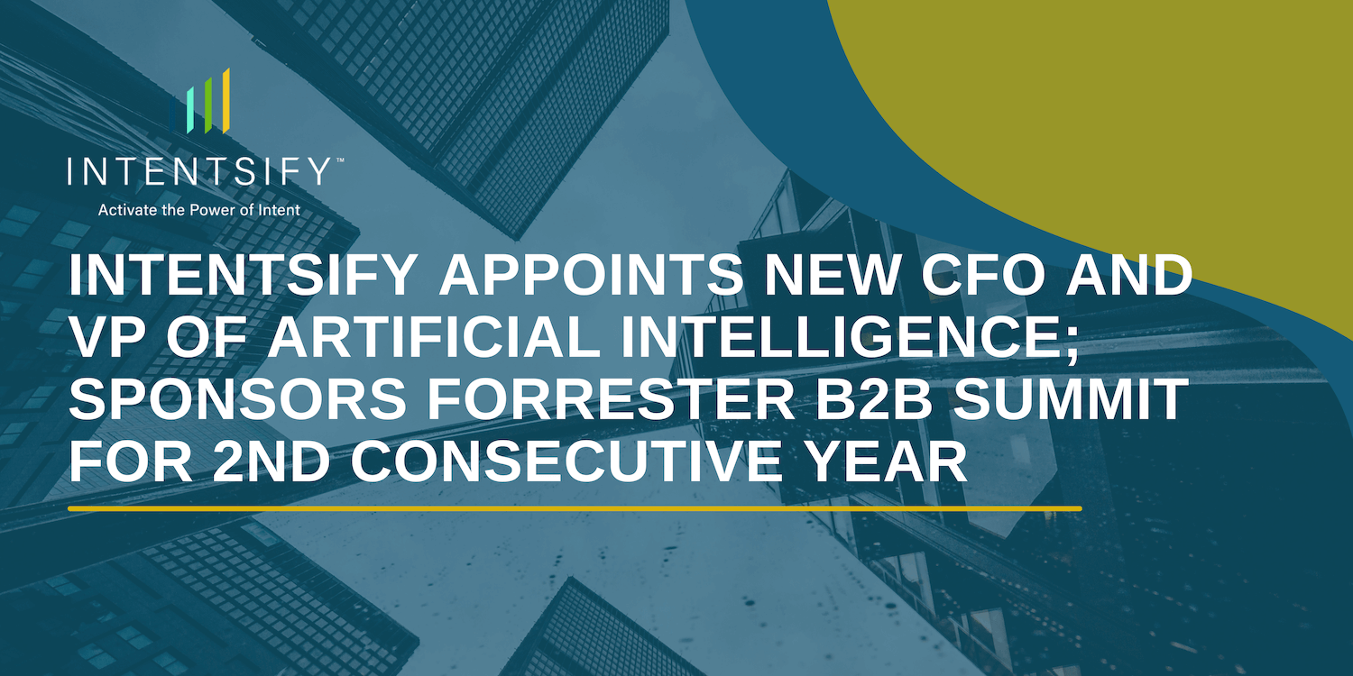 Intentsify Appoints New CFO, VP of Artificial Intelligence; Sponsors Forrester B2B Summit for 2nd Consecutive Year